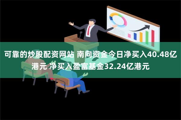 可靠的炒股配资网站 南向资金今日净买入40.48亿港元 净买入盈富基金32.24亿港元