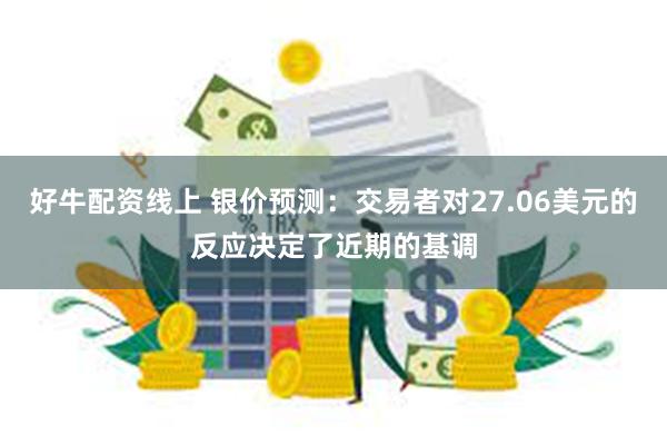 好牛配资线上 银价预测：交易者对27.06美元的反应决定了近期的基调