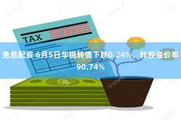 免息配资 6月5日华锐转债下跌0.24%，转股溢价率90.74%