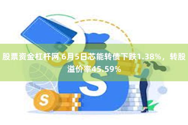 股票资金杠杆网 6月5日芯能转债下跌1.38%，转股溢价率45.59%