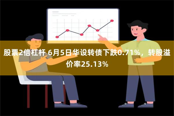 股票2倍杠杆 6月5日华设转债下跌0.71%，转股溢价率25.13%