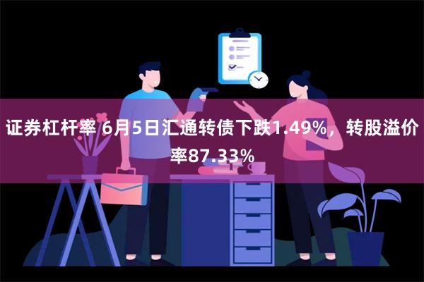 证券杠杆率 6月5日汇通转债下跌1.49%，转股溢价率87.33%