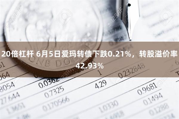 20倍杠杆 6月5日爱玛转债下跌0.21%，转股溢价率42.93%