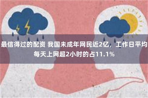 最信得过的配资 我国未成年网民近2亿，工作日平均每天上网超2小时的占11.1%