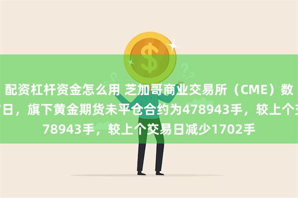 配资杠杆资金怎么用 芝加哥商业交易所（CME）数据显示，截至8月7日，旗下黄金期货未平仓合约为478943手，较上个交易日减少1702手