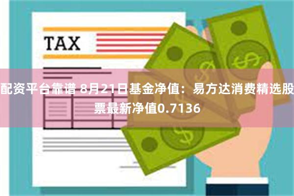 配资平台靠谱 8月21日基金净值：易方达消费精选股票最新净值0.7136