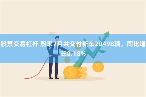 股票交易杠杆 蔚来7月共交付新车20498辆，同比增长0.18%