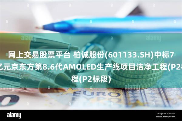 网上交易股票平台 柏诚股份(601133.SH)中标7.13亿元京东方第8.6代AMOLED生产线项目洁净工程(P2标段)