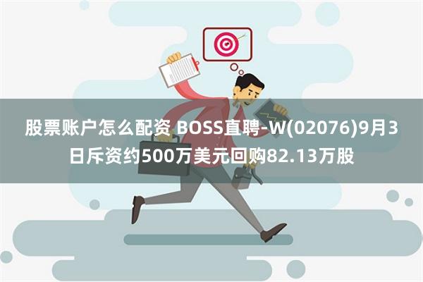 股票账户怎么配资 BOSS直聘-W(02076)9月3日斥资约500万美元回购82.13万股