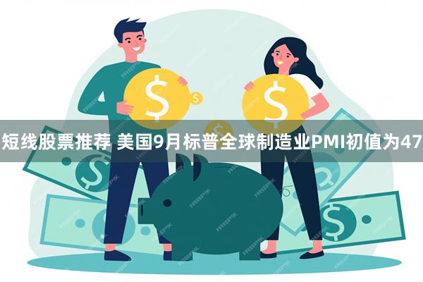 短线股票推荐 美国9月标普全球制造业PMI初值为47