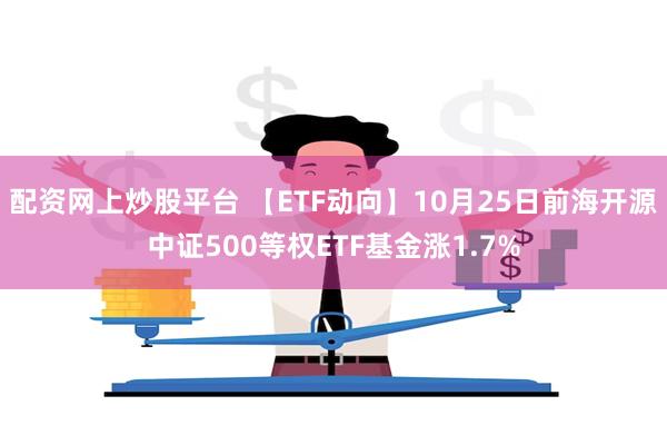 配资网上炒股平台 【ETF动向】10月25日前海开源中证500等权ETF基金涨1.7%