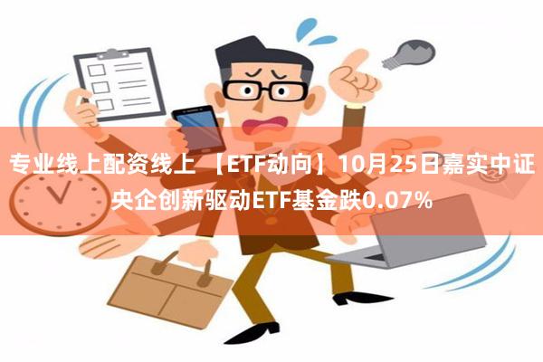 专业线上配资线上 【ETF动向】10月25日嘉实中证央企创新驱动ETF基金跌0.07%