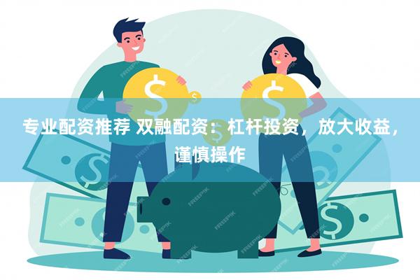 专业配资推荐 双融配资：杠杆投资，放大收益，谨慎操作