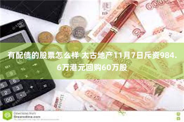 有配债的股票怎么样 太古地产11月7日斥资984.6万港元回购60万股