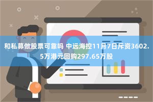 和私募做股票可靠吗 中远海控11月7日斥资3602.5万港元回购297.65万股