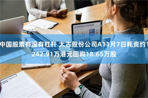 中国股票有没有杠杆 太古股份公司A11月7日耗资约1242.91万港元回购18.65万股