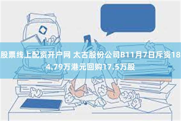 股票线上配资开户网 太古股份公司B11月7日斥资184.79万港元回购17.5万股