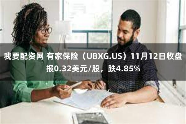 我要配资网 有家保险（UBXG.US）11月12日收盘报0.32美元/股，跌4.85%