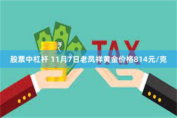 股票中杠杆 11月7日老凤祥黄金价格814元/克