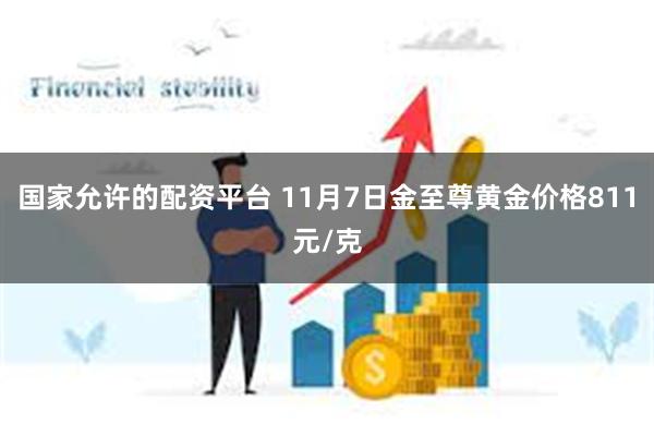 国家允许的配资平台 11月7日金至尊黄金价格811元/克