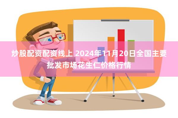 炒股配资配资线上 2024年11月20日全国主要批发市场花生仁价格行情