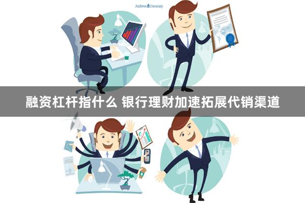 融资杠杆指什么 银行理财加速拓展代销渠道