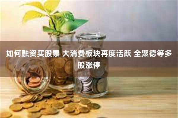 如何融资买股票 大消费板块再度活跃 全聚德等多股涨停