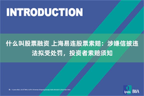 什么叫股票融资 上海易连股票索赔：涉嫌信披违法拟受处罚，投资者索赔须知