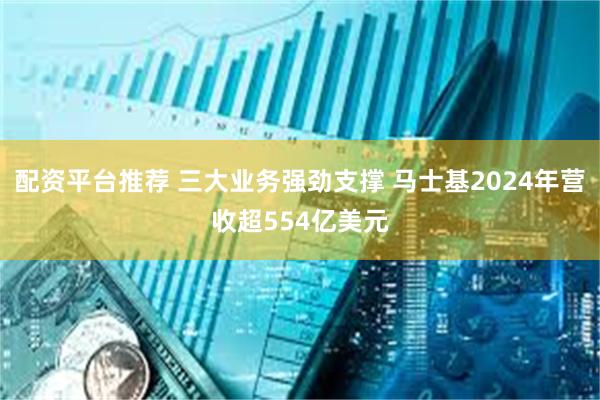 配资平台推荐 三大业务强劲支撑 马士基2024年营收超554亿美元