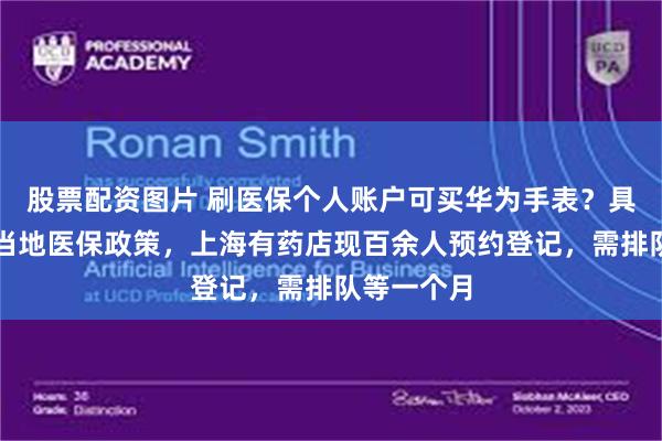 股票配资图片 刷医保个人账户可买华为手表？具体情况看当地医保政策，上海有药店现百余人预约登记，需排队等一个月