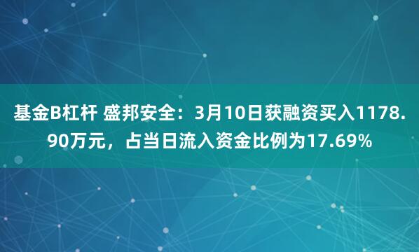 基金B杠杆 盛邦安全：3月10日获融资买入1178.90万元，占当日流入资金比例为17.69%