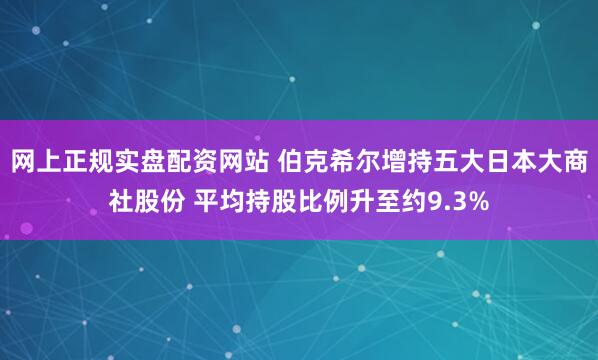 网上正规实盘配资网站 伯克希尔增持五大日本大商社股份 平均持股比例升至约9.3%