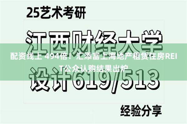 配资线上 494倍！汇添富上海地产租赁住房REIT公众认购结果出炉