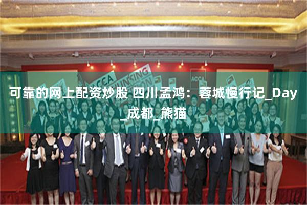 可靠的网上配资炒股 四川孟鸿：蓉城慢行记_Day_成都_熊猫
